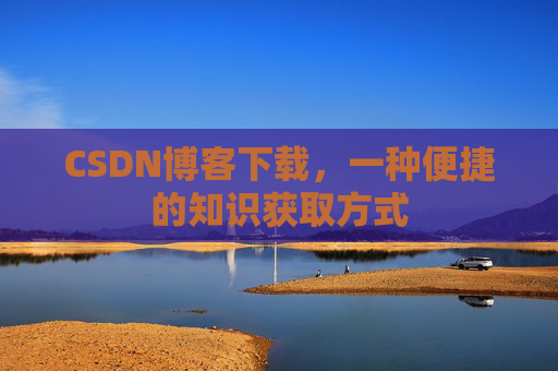 CSDN博客下载，一种便捷的知识获取方式